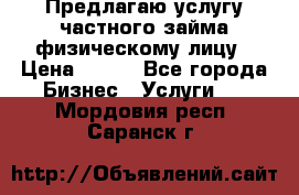 Предлагаю услугу частного займа физическому лицу › Цена ­ 940 - Все города Бизнес » Услуги   . Мордовия респ.,Саранск г.